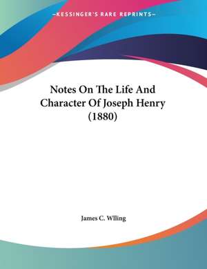 Notes On The Life And Character Of Joseph Henry (1880) de James C. Wlling