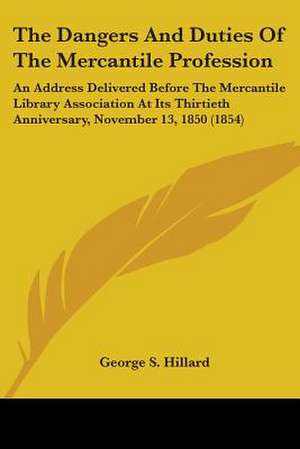 The Dangers And Duties Of The Mercantile Profession de George S. Hillard