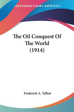 The Oil Conquest Of The World (1914) de Frederick A. Talbot