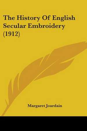 The History Of English Secular Embroidery (1912) de Margaret Jourdain