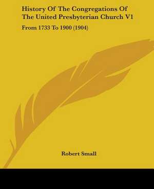 History Of The Congregations Of The United Presbyterian Church V1 de Robert Small