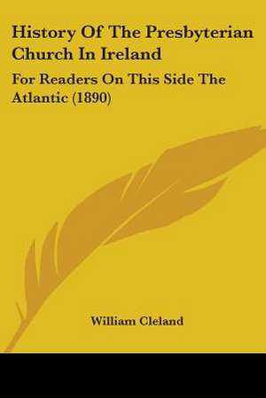 History Of The Presbyterian Church In Ireland de William Cleland