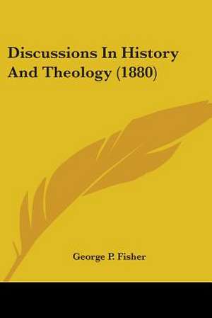 Discussions In History And Theology (1880) de George P. Fisher