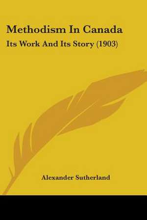 Methodism In Canada de Alexander Sutherland