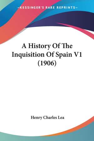 A History Of The Inquisition Of Spain V1 (1906) de Henry Charles Lea