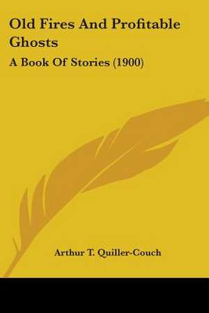 Old Fires And Profitable Ghosts de Arthur T. Quiller-Couch