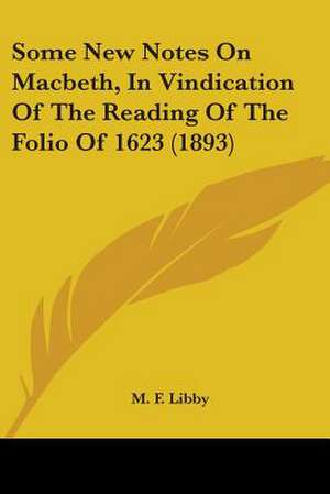 Some New Notes On Macbeth, In Vindication Of The Reading Of The Folio Of 1623 (1893) de M. F. Libby