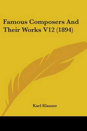 Famous Composers And Their Works V12 (1894) de Karl Klauser