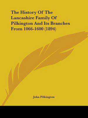 The History Of The Lancashire Family Of Pilkington And Its Branches From 1066-1600 (1894) de John Pilkington