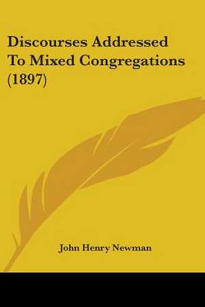 Discourses Addressed To Mixed Congregations (1897) de John Henry Newman