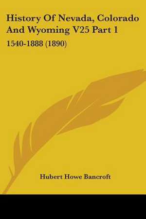 History Of Nevada, Colorado And Wyoming V25 Part 1 de Hubert Howe Bancroft