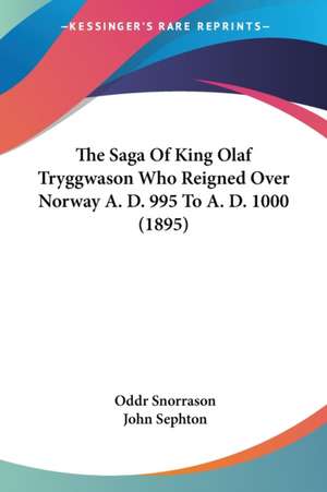 The Saga Of King Olaf Tryggwason Who Reigned Over Norway A. D. 995 To A. D. 1000 (1895) de Oddr Snorrason