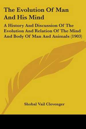 The Evolution Of Man And His Mind de Shobal Vail Clevenger