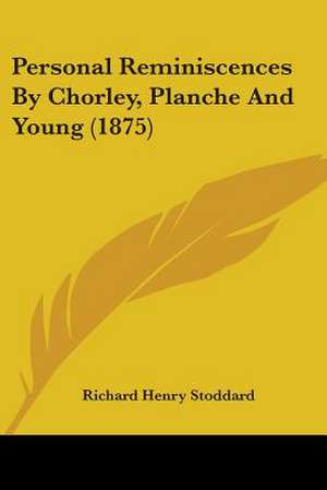 Personal Reminiscences By Chorley, Planche And Young (1875) de Richard Henry Stoddard