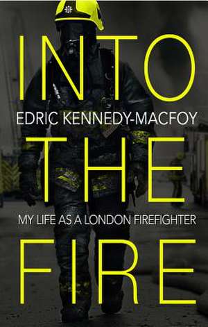 Into the Fire: My Life as a London Firefighter de Edric Kennedy-Macfoy