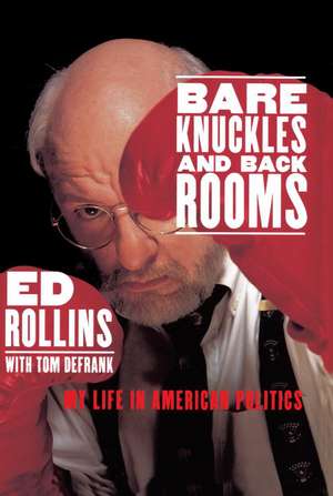 Bare Knuckles and Back Rooms: My Life in American Politics de Ed Rollins