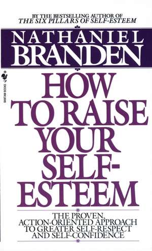 How to Raise Your Self-Esteem: The Proven Action-Oriented Approach to Greater Self-Respect and Self-Confidence de Nathaniel, Ph.D. Branden