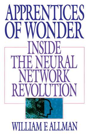 Apprentices of Wonder: Inside the Neural Network Revolution de William F. Allman