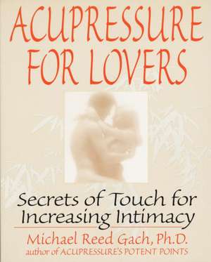 Acupressure for Lovers: Secrets of Touch for Increasing Intimacy de Michael Reed Gach