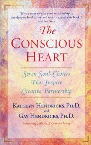 The Conscious Heart: Seven Soul-Choices That Create Your Relationship Destiny de Kathlyn Hendricks