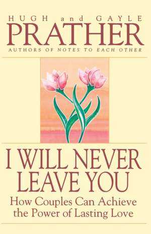 I Will Never Leave You: How Couples Can Achieve the Power of Lasting Love de Hugh Prather