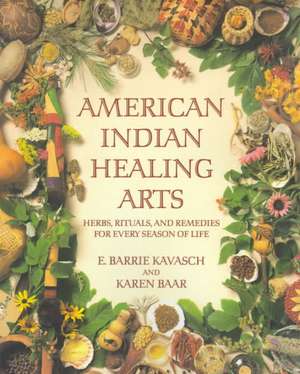 American Indian Healing Arts: Herbs, Rituals, and Remedies for Every Season of Life de E. Barrie Kavasch