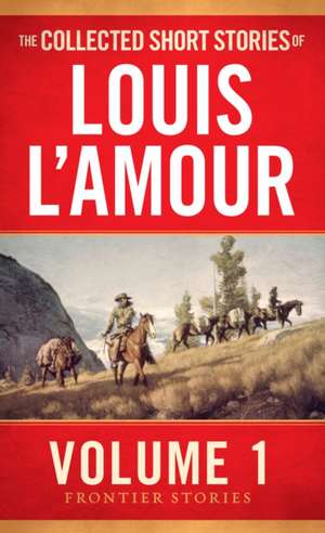 The Collected Short Stories of Louis L'Amour, Volume 1: Frontier Stories de Louis L'Amour