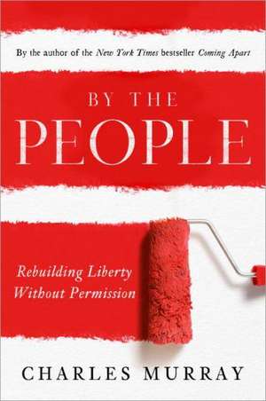 By the People: Rebuilding Liberty Without Permission de Charles Murray