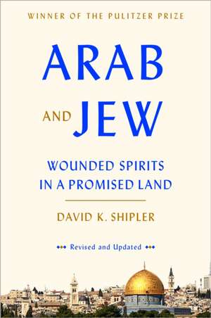 Arab and Jew: Wounded Spirits in a Promised Land de David K. Shipler