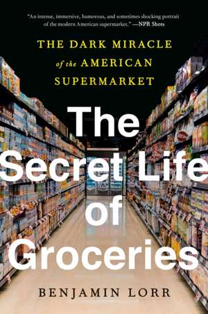 The Secret Life of Groceries: The Dark Miracle of the American Supermarket de Benjamin Lorr