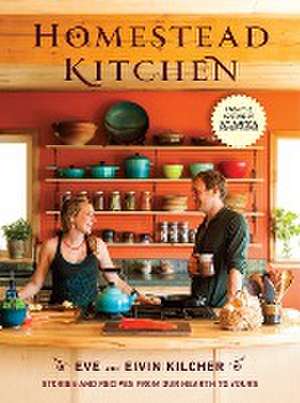 Homestead Kitchen: Stories and Recipes from Our Hearth to Yours: A Cookbook de Eivin Kilcher