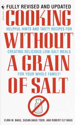 Cooking Without a Grain of Salt: Helpful Hints and Tasty Recipes for Creating Delicious Low Salt Meals for Your Whole Family de Elma Bagg