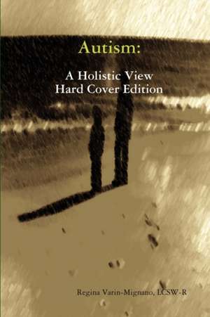 Autism: A Holistic View, Hard Cover Edition de LCSW Regina Varin-Mignano