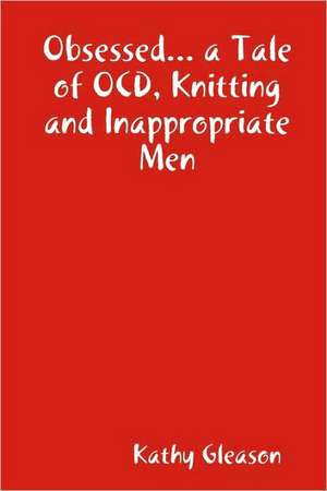 Obsessed... a Tale of Ocd, Knitting and Inappropriate Men de Kathy Gleason