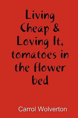 Living Cheap & Loving It, tomatoes in the flower bed de Carrol Wolverton