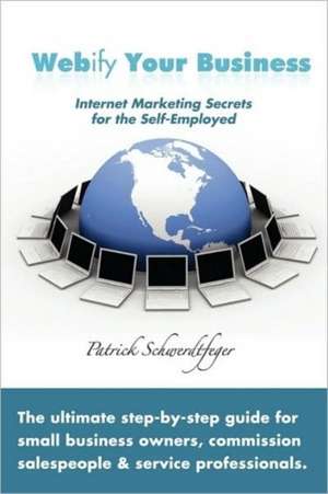 Webify Your Business, Internet Marketing Secrets for the Self-Employed de Patrick Schwerdtfeger