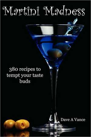 Martini Madness: 380 Recipes to Tempt Your Taste Buds de Dave A. Vance