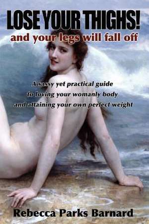 Lose Your Thighs! and Your Legs Will Fall Off de Rebecca Barnard