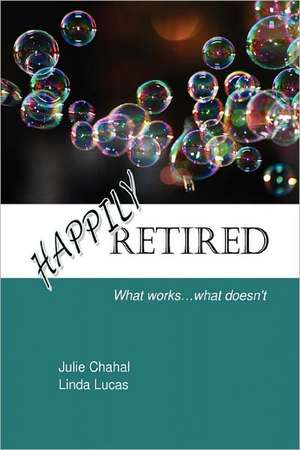 Happily Retired: What works ... what doesn't de Julie Chahal