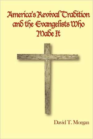 America's Revival Tradition and the Evangelists Who Made It de David T. Morgan