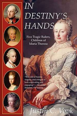 In Destiny's Hands: Five Tragic Rulers, Children of Maria Theresa de Justin Vovk