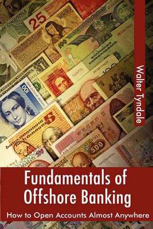 Fundamentals of Offshore Banking: How to Open Accounts Almost Anywhere de Walter Tyndale