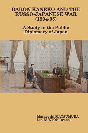 Baron Kaneko and the Russo-Japanese War (1904-05): A Study in the Public Diplomacy of Japan de Masayoshi Matsumura