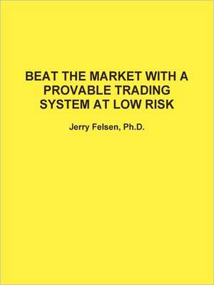 Beat the Market with a Provable Trading System at Low Risk de Jerry Felsen