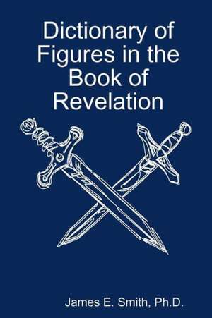 Dictionary of Figures in the Book of Revelation de Ph. D. James E. Smith