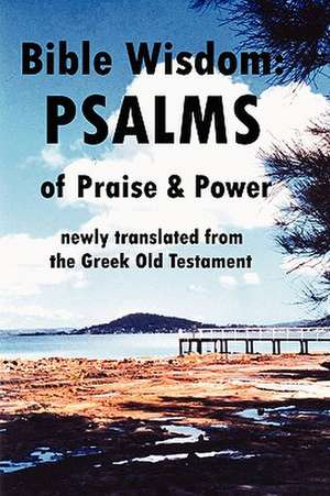 Bible Wisdom: Psalms of Praise & Power Newly Translated from the Greek Old Testament de John Howard Reid