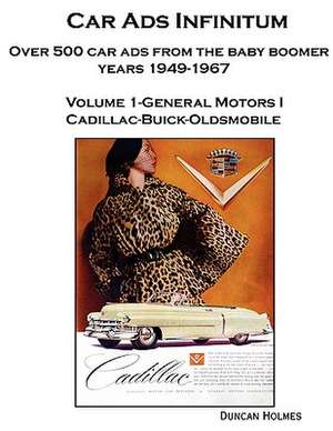 Car Ads Infinitum: Over 500 Car Ads from the Baby Boomer Years 1949-67. Volume 1-General Motors I Cadillac-Buick-Oldsmobile de Duncan Holmes