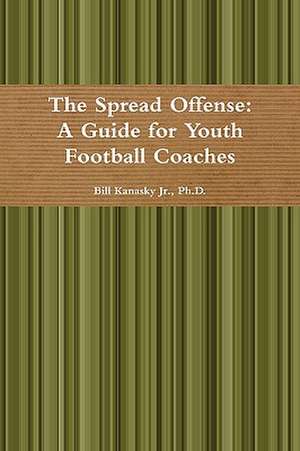 The Spread Offense: A Guide for Youth Football Coaches de Jr. Kanasky, Bill