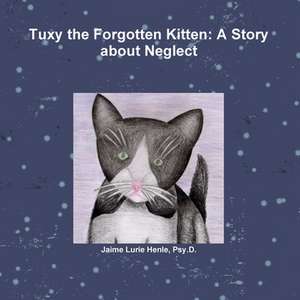 Tuxy the Forgotten Kitten: A Story about Neglect de Psy D. Jaime Lurie Henle