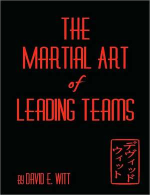 The Martial Art of Leading Teams de David Witt